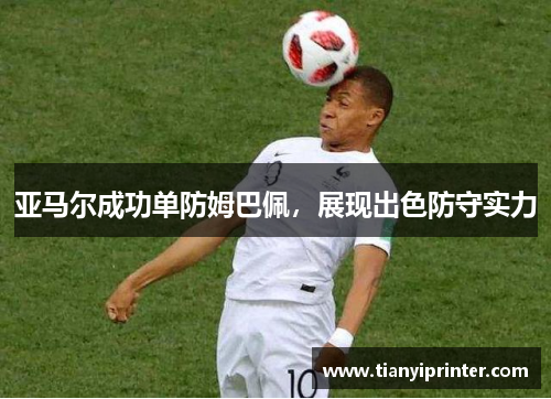 亚马尔成功单防姆巴佩，展现出色防守实力