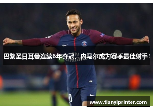 巴黎圣日耳曼连续6年夺冠，内马尔成为赛季最佳射手！